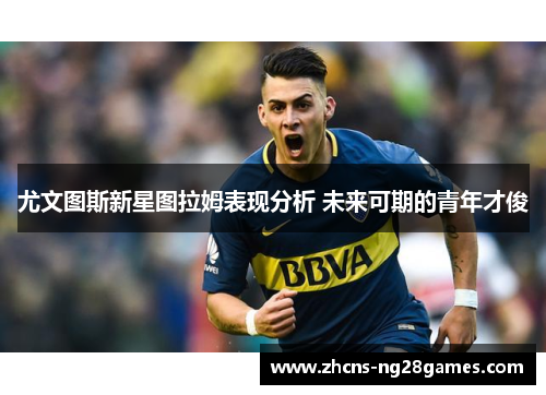 尤文图斯新星图拉姆表现分析 未来可期的青年才俊