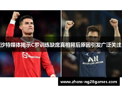 沙特媒体揭示C罗训练缺席真相背后原因引发广泛关注