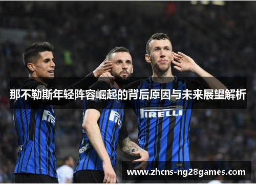 那不勒斯年轻阵容崛起的背后原因与未来展望解析