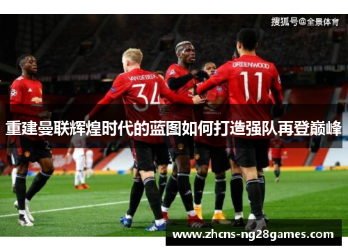 重建曼联辉煌时代的蓝图如何打造强队再登巅峰