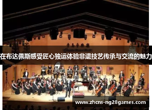 在布达佩斯感受匠心独运体验非遗技艺传承与交流的魅力