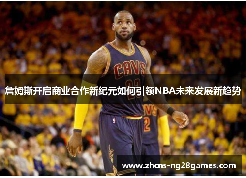 詹姆斯开启商业合作新纪元如何引领NBA未来发展新趋势