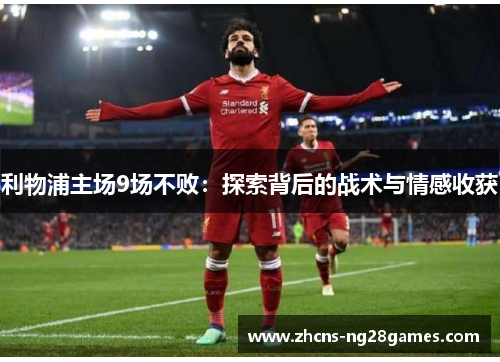 利物浦主场9场不败：探索背后的战术与情感收获