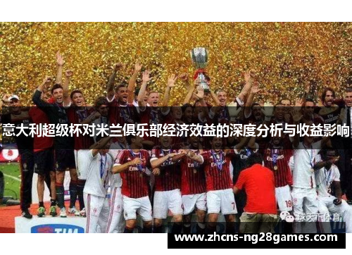 意大利超级杯对米兰俱乐部经济效益的深度分析与收益影响