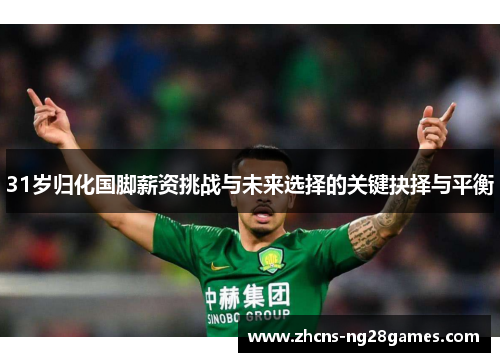 31岁归化国脚薪资挑战与未来选择的关键抉择与平衡