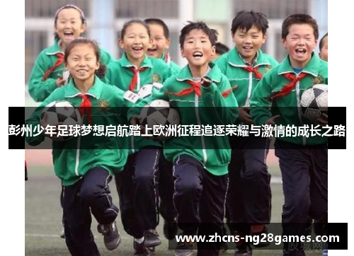 彭州少年足球梦想启航踏上欧洲征程追逐荣耀与激情的成长之路