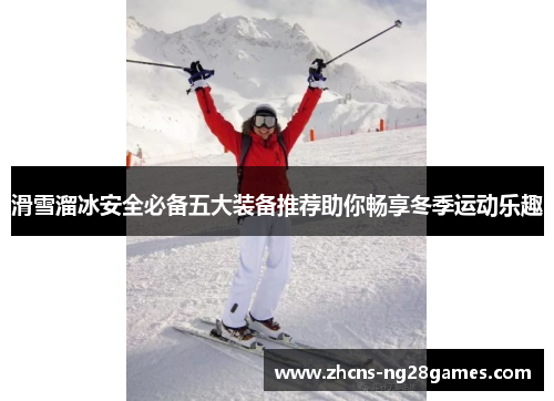 滑雪溜冰安全必备五大装备推荐助你畅享冬季运动乐趣