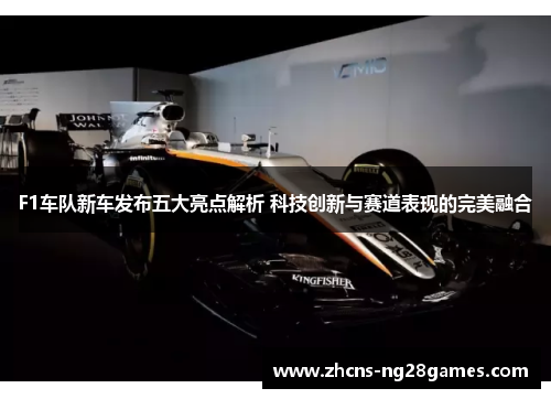 F1车队新车发布五大亮点解析 科技创新与赛道表现的完美融合