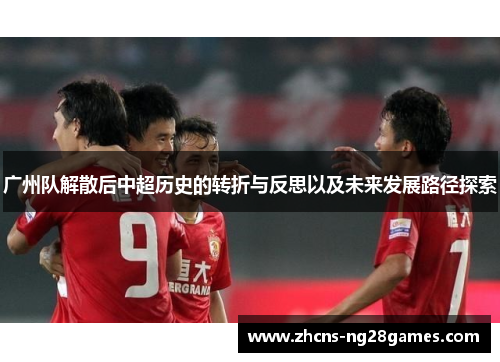 广州队解散后中超历史的转折与反思以及未来发展路径探索