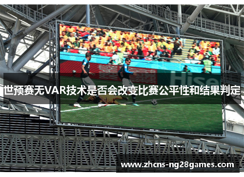 世预赛无VAR技术是否会改变比赛公平性和结果判定