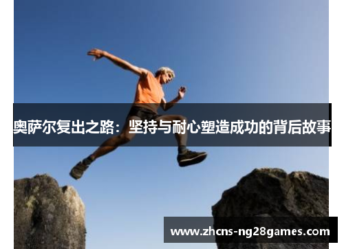 奥萨尔复出之路：坚持与耐心塑造成功的背后故事