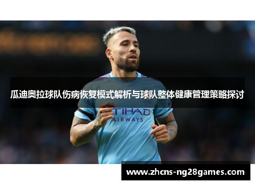 瓜迪奥拉球队伤病恢复模式解析与球队整体健康管理策略探讨