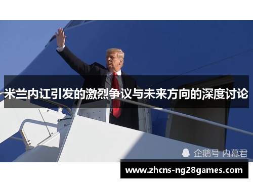 米兰内讧引发的激烈争议与未来方向的深度讨论