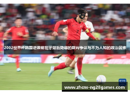 2002世界杯韩国逆袭葡萄牙背后隐藏的裁判争议与不为人知的政治因素