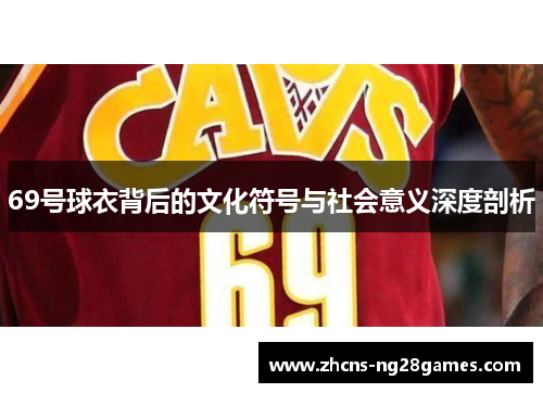 69号球衣背后的文化符号与社会意义深度剖析