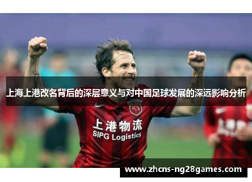 上海上港改名背后的深层意义与对中国足球发展的深远影响分析