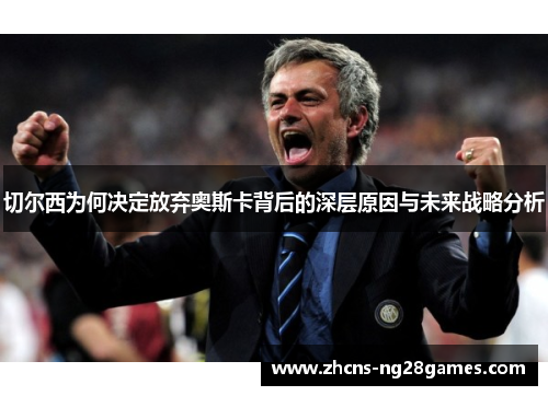 切尔西为何决定放弃奥斯卡背后的深层原因与未来战略分析