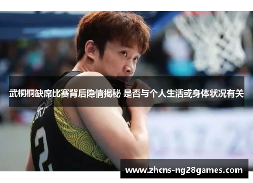 武桐桐缺席比赛背后隐情揭秘 是否与个人生活或身体状况有关