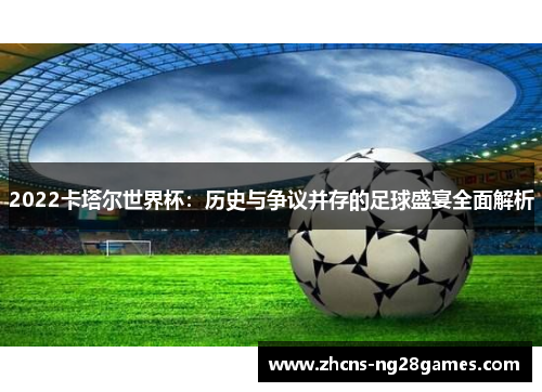 2022卡塔尔世界杯：历史与争议并存的足球盛宴全面解析