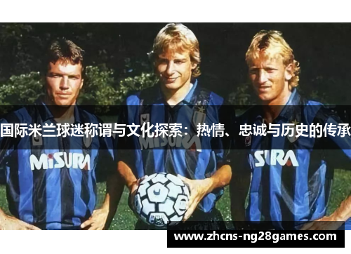 国际米兰球迷称谓与文化探索：热情、忠诚与历史的传承