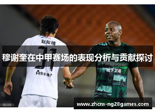 穆谢奎在中甲赛场的表现分析与贡献探讨