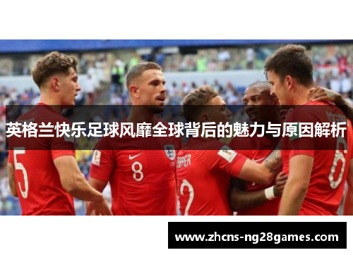 英格兰快乐足球风靡全球背后的魅力与原因解析
