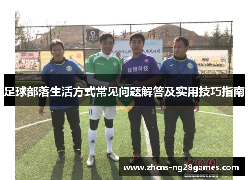 足球部落生活方式常见问题解答及实用技巧指南