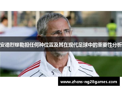安德烈穆勒担任何种位置及其在现代足球中的重要性分析