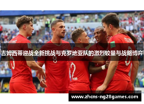 吉姆西蒂迎战全新挑战与克罗地亚队的激烈较量与战略博弈