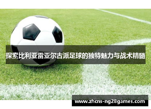 探索比利亚雷亚尔古派足球的独特魅力与战术精髓