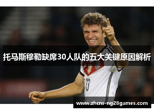 托马斯穆勒缺席30人队的五大关键原因解析