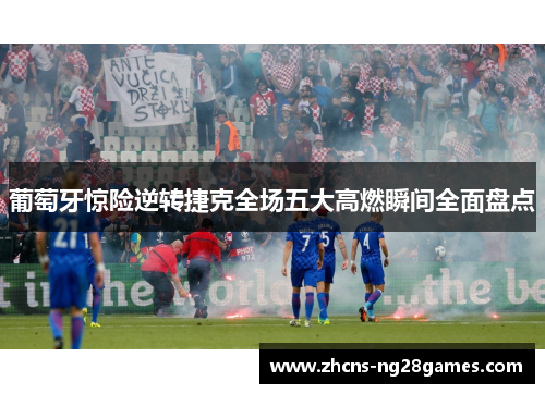 葡萄牙惊险逆转捷克全场五大高燃瞬间全面盘点