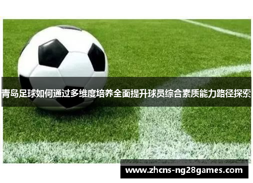 青岛足球如何通过多维度培养全面提升球员综合素质能力路径探索
