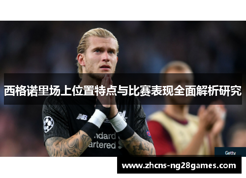 西格诺里场上位置特点与比赛表现全面解析研究