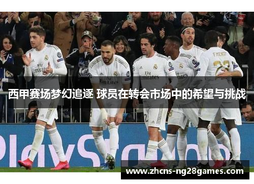 西甲赛场梦幻追逐 球员在转会市场中的希望与挑战