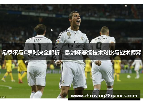 希季尔与C罗对决全解析：欧洲杯赛场技术对比与战术博弈