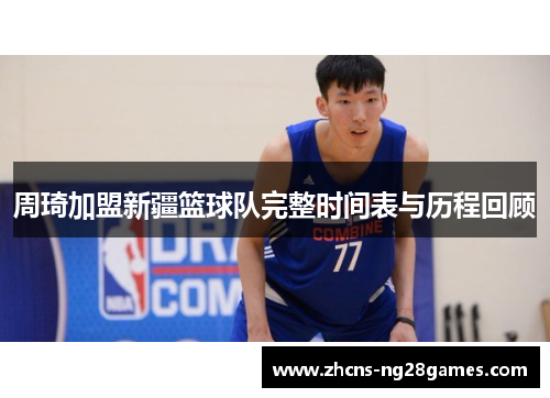 周琦加盟新疆篮球队完整时间表与历程回顾