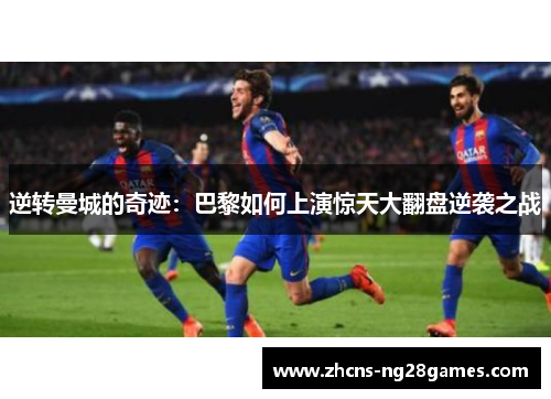 逆转曼城的奇迹：巴黎如何上演惊天大翻盘逆袭之战