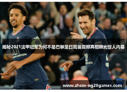 揭秘2021法甲冠军为何不是巴黎圣日耳曼震撼真相曝光惊人内幕