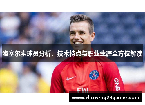 洛塞尔索球员分析：技术特点与职业生涯全方位解读