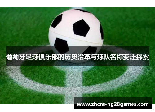 葡萄牙足球俱乐部的历史沿革与球队名称变迁探索