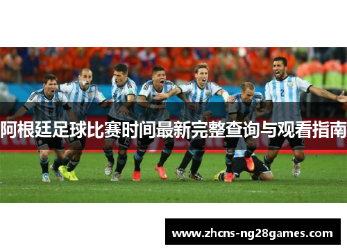 阿根廷足球比赛时间最新完整查询与观看指南