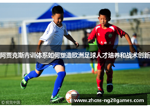 阿贾克斯青训体系如何塑造欧洲足球人才培养和战术创新