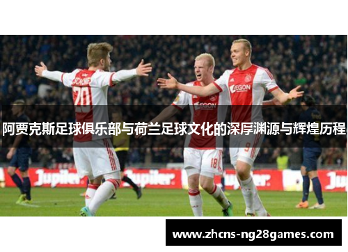 阿贾克斯足球俱乐部与荷兰足球文化的深厚渊源与辉煌历程