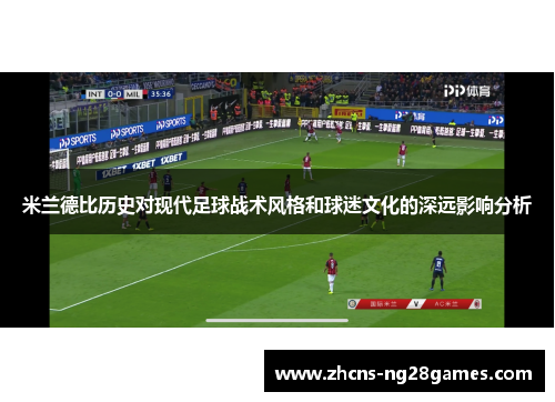 米兰德比历史对现代足球战术风格和球迷文化的深远影响分析